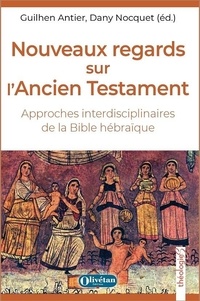 Guilhen Antier et Dany Nocquet - Nouveaux regards sur l'Ancien Testament - Approches interdisciplinaires de la Bible hébraïque.