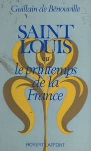 Guillain de Bénouville - Saint Louis - Ou Le printemps de la France.