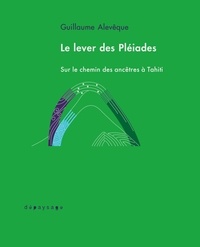 Guillaume Alevêque - Le lever des Pléiades - La ritualisation de la culture à Tahiti.