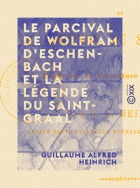 Guillaume Alfred Heinrich - Le Parcival de Wolfram d'Eschenbach et la légende du Saint-Graal - Étude sur la littérature du Moyen Âge.