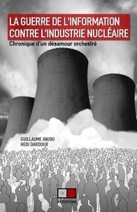 Téléchargez des livres sur iphone gratuitement La guerre de l'information contre l'industrie nucléaire  - Chronique d'un désamour orchestré par Guillaume Anjou, Hedi Dardour 