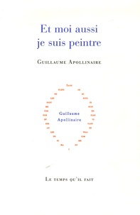 Guillaume Apollinaire - Et moi aussi je suis peintre.