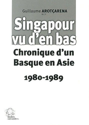 Guillaume Arotçarena - Singapour vu d'en bas - Chronique d'un Basque en Asie (1980-1989).