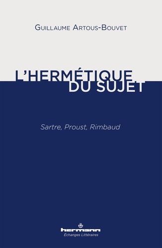 Guillaume Artous-Bouvet - L'hermétique du sujet - Sartre, Proust, Rimbaud.