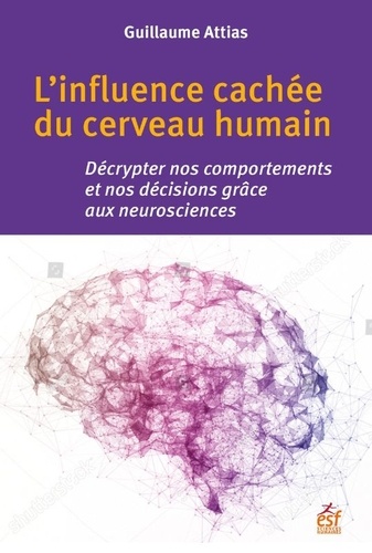 Guillaume Attias - L'influence cachée du cerveau humain - Décrypter nos comportements et nos décisions grâce aux neurosciences.