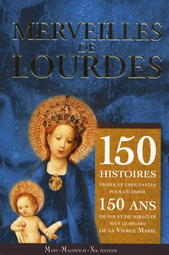 Guillaume Bady - Merveilles de Lourdes - 150 histoires vraies et émouvantes pour célébrer 150 ans de foi, de miracles avec la Vierge Marie.