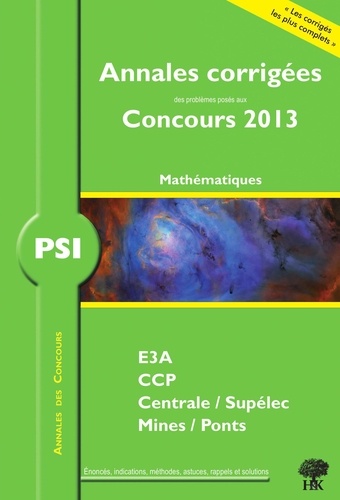 PSI mathématiques. Annales corrigées des problèmes posés aux concours 2013, E3A, CCP, Centrale/Supélec, Mines/Ponts