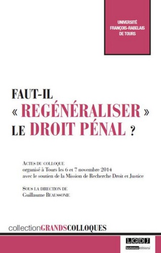Guillaume Beaussonie - Faut-il "regénéraliser" le droit pénal ? - Actes du colloque organisé à Tours les 6 et 7 novembre 2014 avec le soutien de la Mission de Recherche Droit et Justice.