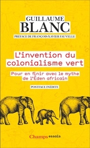 Guillaume Blanc - L'invention du colonialisme vert - Pour en finir avec le mythe de l'Eden Africain.