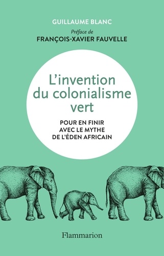 L'invention du colonialisme vert. Pour en finir avec le mythe de l'Eden africain