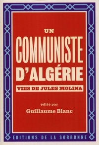 Guillaume Blanc - Un communiste d'Algérie - Vies de Jules Molina (1923-2009).