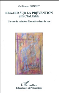 Guillaume Bonnet - Regard Sur La Prevention Specialisee. Un Cas De Relation Educative Dans La Rue.