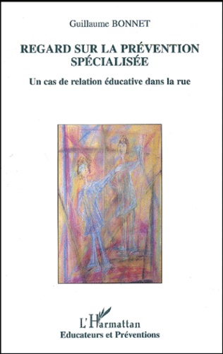 Guillaume Bonnet - Regard Sur La Prevention Specialisee. Un Cas De Relation Educative Dans La Rue.