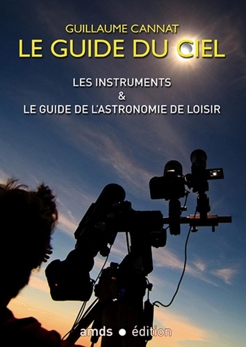 Guillaume Cannat - Le guide du ciel - Les instruments & le guide de l'astronomie de loisir.