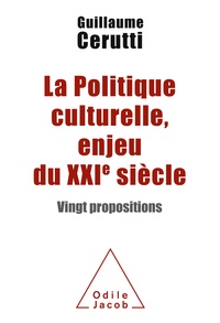 Guillaume Cerutti - La politique culturelle, enjeu du XXIe siècle - Vingt propositions.
