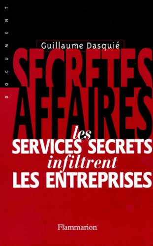 Guillaume Dasquié - Secretes Affaires. Les Services Secrets Infiltrent Les Entreprises.