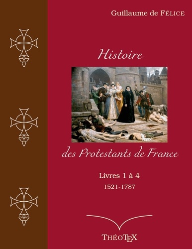 Histoire des Protestants de France. Tomes 1 à 4, (1521-1787)