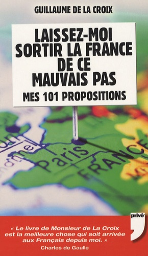 Guillaume de La Croix - Laissez-moi sortir la France de ce mauvais pas - Mes 101 propositions.