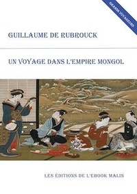Guillaume de Rubrouck - Un voyage dans l'empire mongol (édition enrichie).
