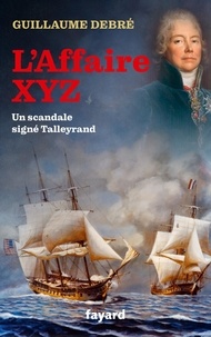 Guillaume Debré - L'Affaire XYZ - Un scandale signé Talleyrand.