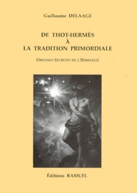 Guillaume Delaage - De Thot-Hermes A La Tradition Primordiale. Origines Secretes De L'Humanite.
