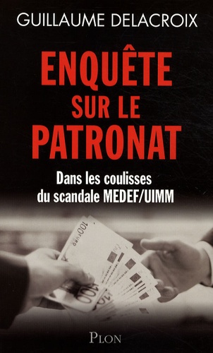 Guillaume Delacroix - Enquête sur le patronat - Dans les coulisses du scandale Medef-UIMM.