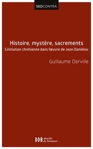 Guillaume Derville - Histoire, mystère, sacrements - L'initiation chrétienne dans l'uvre de Jean Daniélou.