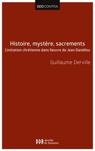 Guillaume Derville - Histoire, mystère, sacrements - L'initiation chrétienne dans l'oeuvre de Jean Daniélou.