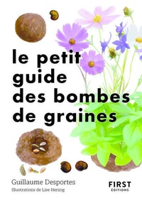 Guillaume Desportes - Le petit guide des bombes de graines - 70 exemples de bombes de graines à germination facile.