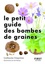Le petit guide des bombes de graines. 70 exemples de bombes de graines à germination facile