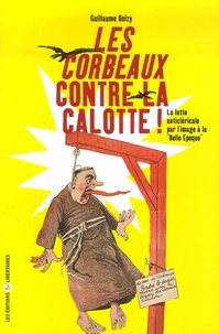 Guillaume Doizy - Les Corbeaux contre la calotte - La lutte anticléricale par l'image à la "Belle Epoque".