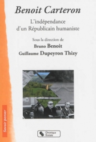 Guillaume Dupeyron Thizy et Bruno Benoît - Benoit Carteron - L'indépendance d'un républicain humaniste 1908-1996.