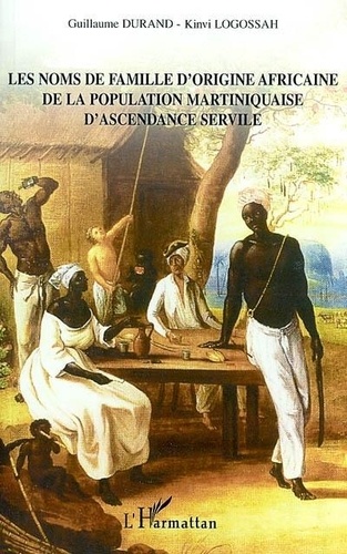 Guillaume Durand et Kinvi Logossah - Les noms de famille d'orgine africaine de la population martiniquaise d'ascendance servile.