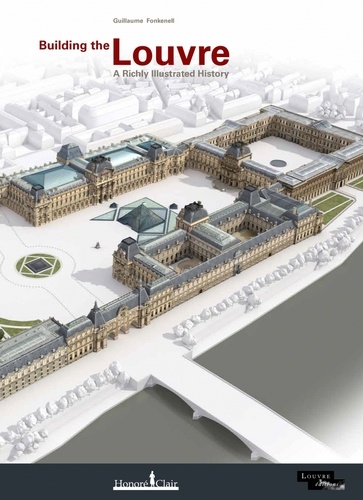 Guillaume Fonkenell - Building the Louvre - A Richly Illustrated History.