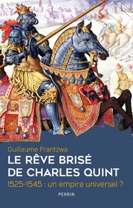 Guillaume Frantzwa - Le rêve brisé de Charles Quint - 1525-1545 : un empire universel ?.