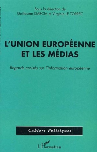 Guillaume Garcia et Virginie Le Torrec - L'Union européenne et les médias - Regards croisés sur l'information européenne.