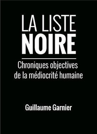 Guillaume Garnier - La Liste noire - Chroniques objectives de la médiocrité humaine.