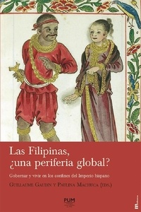 Guillaume Gaudin et Paulina Machuca - Las Filipinas, una periferia global ? - Gobernar y vivir en los confines del Imperio hispano.