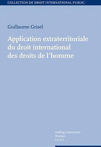 Guillaume Grisel - Application extraterritoriale du droit international des droits de l'homme.