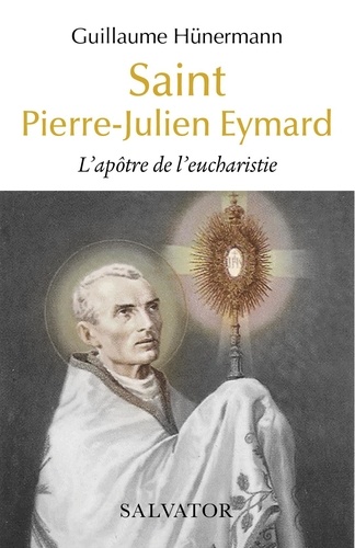 Saint Pierre-Julien Eymard. L’apôtre de l’eucharistie