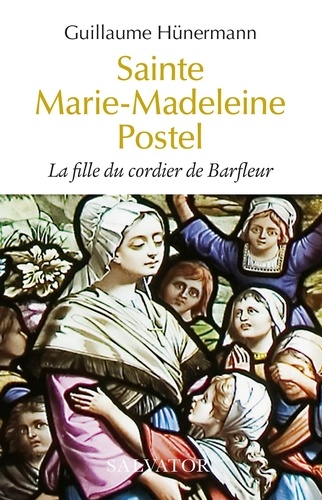Guillaume Hünermann - Sainte Marie-Madeleine Postel - La fille du cordier de Barfleur.