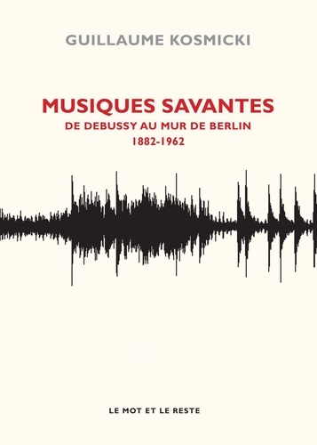 Musiques savantes. De Debussy au mur de Berlin 1882-1962