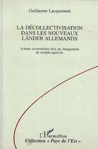 Guillaume Lacquement - La décollectivisation dans les nouveaux Länder allemands - Acteurs et territoires face au changement de modèle agricole.