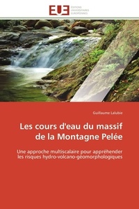 Guillaume Lalubie - Les cours d'eau du massif de la Montagne Pelée - Une approche multiscalaire pour appréhender les risques hydro-volcano-géomorphologiques.