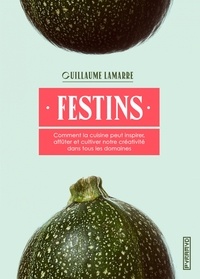 Guillaume Lamarre - Festins - Comment la cuisine peut inspirer, affûter et cultiver notre créativité dans tous les domaines.