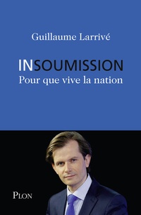 Guillaume Larrivé - Insoumission - Pour que vive la nation.