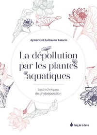 Guillaume Lazarin et Aymeric Lazarin - La dépollution par les plantes aquatiques - Les techniques de phytoépuration.