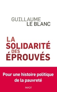 Guillaume Le Blanc - La Solidarité des éprouvés - Une histoire politique de la pauvreté.