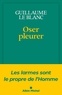 Guillaume Le Blanc - Oser pleurer - Les larmes sont le propre de l'homme.