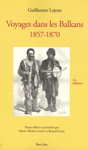 Guillaume Lejean - Voyages dans les Balkans - 1857-1870.
